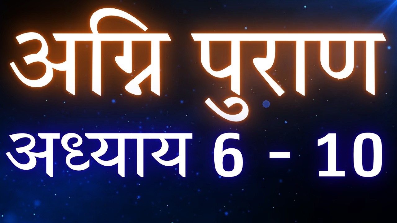 🔥 अग्नि पुराण अध्याय 6-10 | जो सुनेगा उसकी किस्मत बदल जाएगी! | Agni Puran