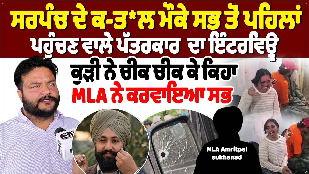 ਸਰਪੰਚ ਦੇ ਕ-ਤ*ਲ ਮੌਕੇ ਸਭ ਤੋਂ ਪਹਿਲਾਂ ਪਹੁੰਚਣ ਵਾਲੇ ਪੱਤਰਕਾਰ  ਦਾ ਇੰਟਰਵਿਊ, ਕੁੜੀ ਨੇ ਚੀਕ ਚੀਕ ਕੇ ਕਿਹਾ MLA ਨੇ