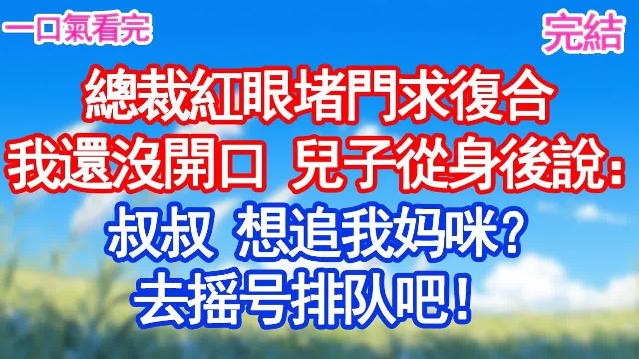 總裁紅眼堵門求復合我還沒開口 兒子從身後說：叔叔 想追我妈咪？去摇号排队吧！#愛情#爽文#故事分享