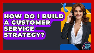 How Do I Build A Customer Service Strategy? - Customer Support Coach