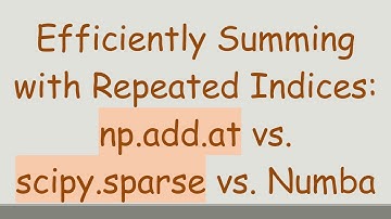 Efficiently Summing with Repeated Indices: np.add.at vs. scipy.sparse vs. Numba