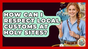How Can I Respect Local Customs At Holy Sites? - Holy Landmarks