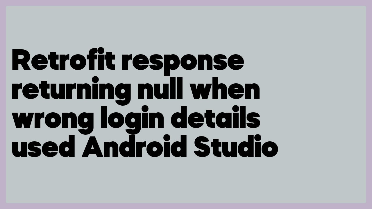 Retrofit response returning null when wrong login details used Android ...