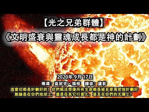 【光之兄弟群體】《文明盛衰與靈魂成長都是神的計劃》 這壹切都是計劃好的！你們無法想像所有生命都是被多麽周密地計劃好，無論是在你們地球上，還是在其它行星上，甚至在你們的太陽上！