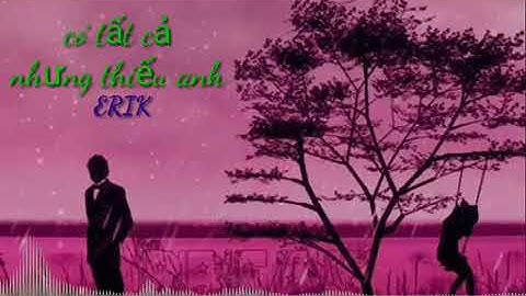 Có tất cả nhưng thiếu anh - Erik (Official MV)