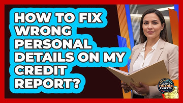 How To Fix Wrong Personal Details On My Credit Report?