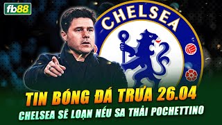 TIN BÓNG ĐÁ TRƯA NGÀY 25.04 | Chelsea sẽ loạn nếu sa thải Pochettino