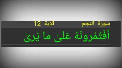 سورة النجم ./ الآية 12./ أَفَتُمٰرونَهُ عَلىٰ ما يَرىٰ