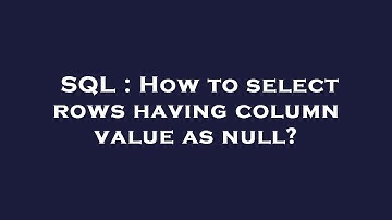 SQL : How to select rows having column value as null?