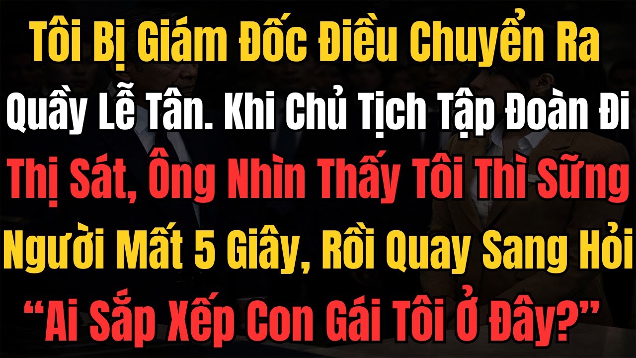 Tôi Bị Giám Đốc Điều Chuyển Ra Quầy Lễ Tân. Khi Chủ tịch Tập Đoàn Đi Thị Sát, Ông Nhìn Thấy Tôi Thì