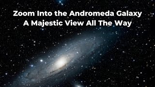 Zoom Into the Andromeda Galaxy: A Majestic View All The Way