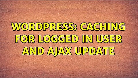 Wordpress: Caching for logged in user and Ajax update