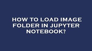 How to load image folder in jupyter notebook
