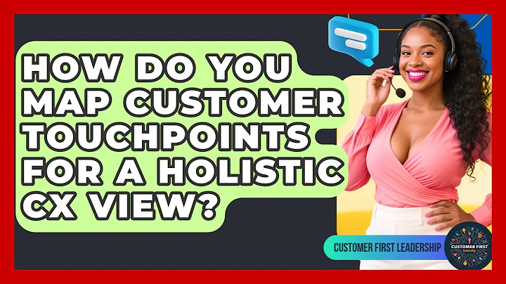 How Do You Map Customer Touchpoints For A Holistic CX View? - Customer First Leadership
