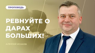 Ревнуйте о дарах больших! | Алексей Исаков