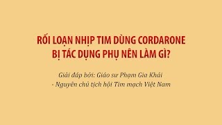 Rối loạn nhịp tim dùng cordarone bị tác dụng phụ nên làm gì?