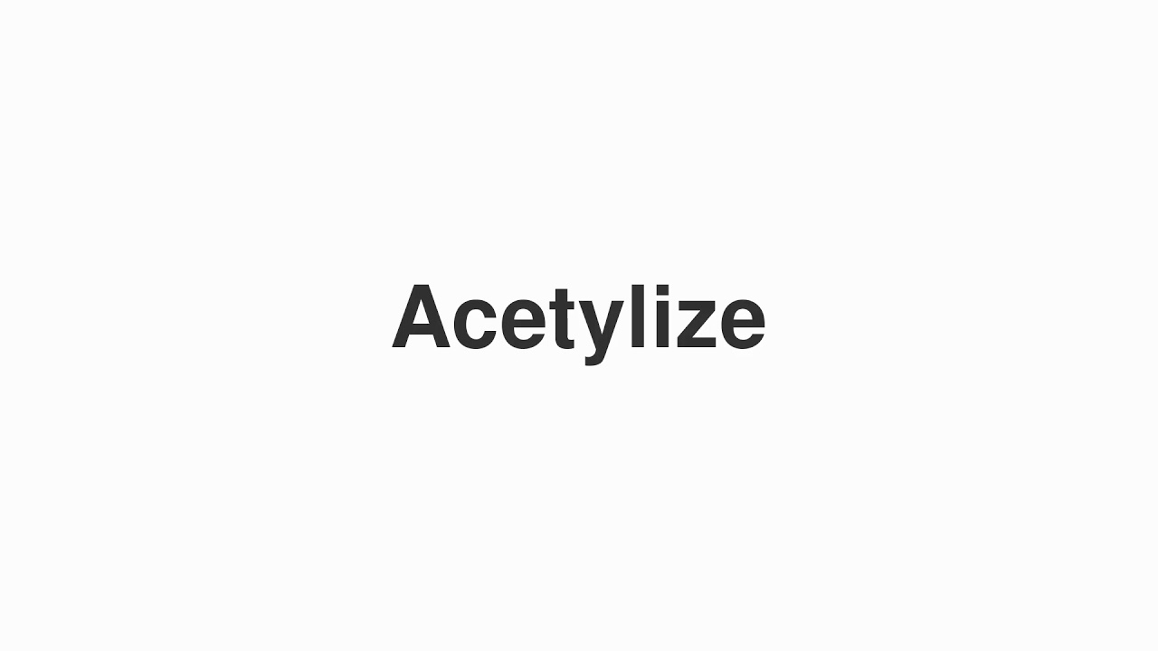 How to Pronounce "Acetylize"