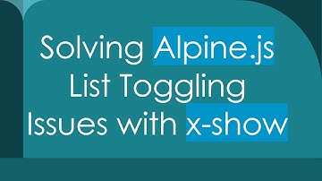 Solving Alpine.js List Toggling Issues with x-show