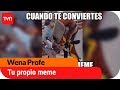 Cuando te conviertes en tu propio meme  | Wena Profe - T1E3