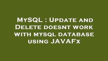 MySQL : Update and Delete doesnt work with mysql database using JAVAFx