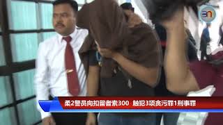 20190114 柔2警员向扣留者索300 触犯3项贪污罪1刑事罪