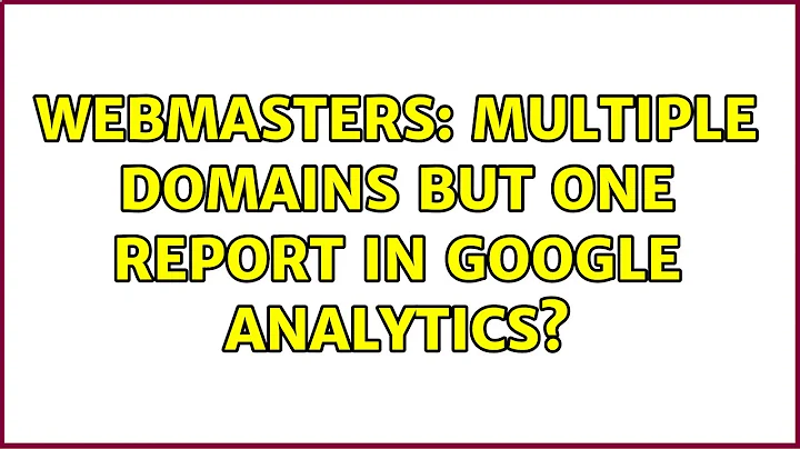 Webmasters: Multiple domains but one report in Google Analytics? (4 Solutions!!)