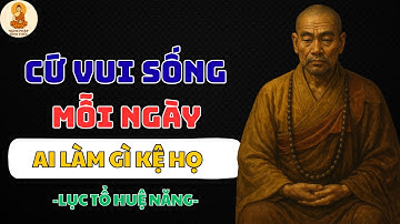 CỨ SỐNG VUI MỖI NGÀY – AI LÀM GÌ KỆ HỌ | LỤC TỔ HUỆ NĂNG | NGHE PHÁP TỈNH THỨC