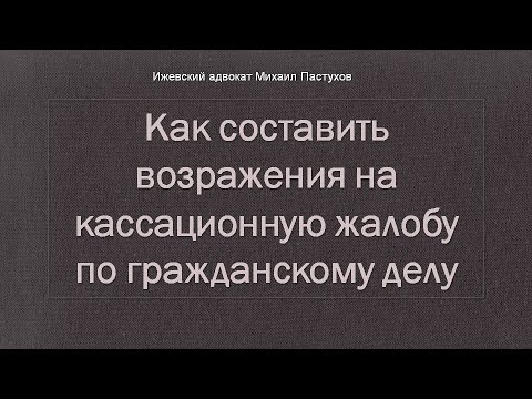 Иж Адвокат Пастухов. Как составить возражения на кассационную жалобу по гражданскому делу.