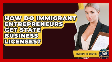 How Do Immigrant Entrepreneurs Get State Business Licenses? - Immigrant Job Answers