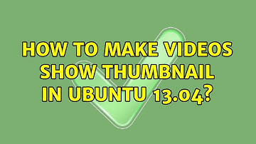 Ubuntu: How to make videos show thumbnail in ubuntu 13.04? (2 Solutions!!)