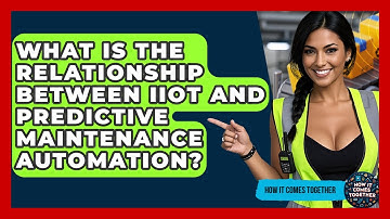 What Is The Relationship Between IIoT And Predictive Maintenance Automation? - How It Comes Together