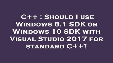 C++ : Should I use Windows 8.1 SDK or Windows 10 SDK with Visual Studio 2017 for standard C++?