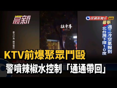 KTV前爆聚眾鬥毆 警噴辣椒水控制「通通帶回」－民視新聞