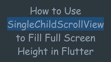 How to Use SingleChildScrollView to Fill Full Screen Height in Flutter