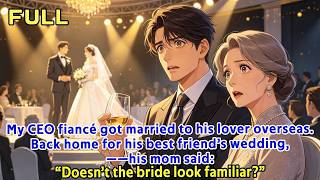 My CEO fiancé got married to his lover overseas  Back home for his best friend’s wedding, his mom sa