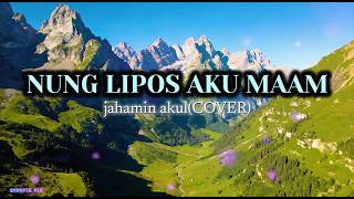 NUNG LIPOS AKU MAAM-jahamin akul(COVER)
