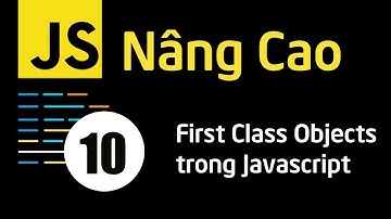 Lập trình JavaScript nâng cao - Bài 10 First Class Objects trong Javascript
