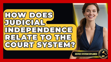 How Does Judicial Independence Relate to the Court System? - Justice System Explained