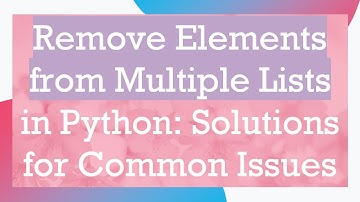 Remove Elements from Multiple Lists in Python: Solutions for Common Issues