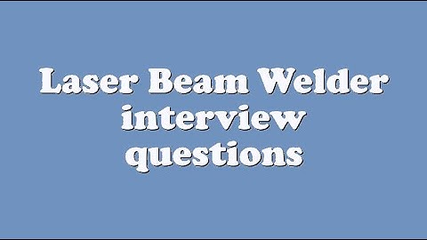 Laser Beam Welder interview questions