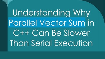 Understanding Why Parallel Vector Sum in C++ Can Be Slower Than Serial Execution