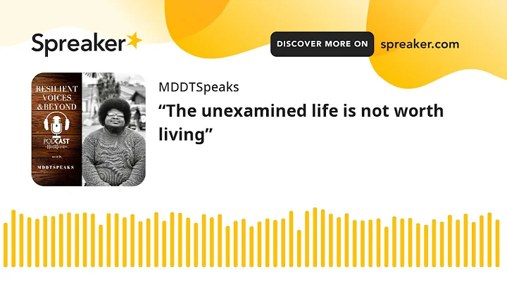 The unexamined life is not worth living