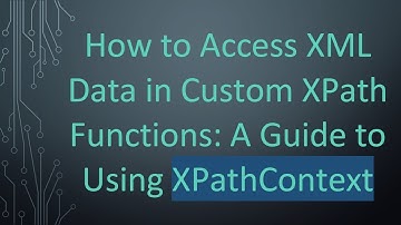 How to Access XML Data in Custom XPath Functions: A Guide to Using XPathContext