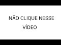 NÃO CLIQUE NESSE VÍDEO