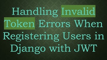 Handling Invalid Token Errors When Registering Users in Django with JWT