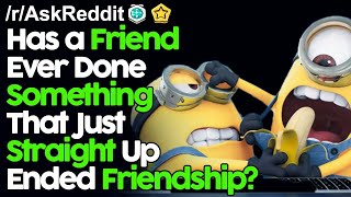 Has a Friend Ever Done Something That Just Straight Up Ended Friendship? r/AskReddit