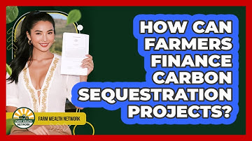 How Can Farmers Finance Carbon Sequestration Projects? - Farm Wealth Network