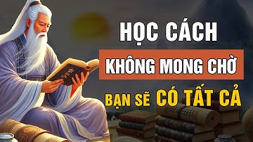 Cổ Nhân Dạy: Khi Bạn KHÔNG CÒN MONG CHỜ Bạn Sẽ CÓ TẤT CẢ | Triết Lý Cuộc Sống | Lời Dạy Cổ Nhân