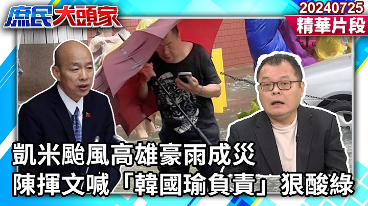 凱米颱風高雄豪雨成災　陳揮文喊「韓國瑜負責」狠酸綠《庶民大頭家》精華回顧 20240725 #鄭麗文 #侯漢廷 #蔡正元 #陳揮文 @庶民大頭家