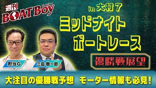 【24時より優勝戦展望をLIVE配信！】週刊BOATBoy ミッドナイトボートレースｉｎ大村7の優勝戦をBOATBoy編集部が渾身予想！！